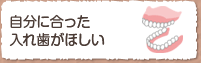 自分に合った入れ歯がほしい