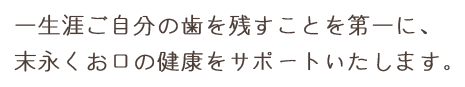 一生涯ご自分の歯を残すことを第一に、末永くお口の健康をサポートいたします。