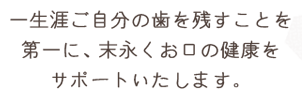 一生涯ご自分の歯を残すことを第一に、末永くお口の健康をサポートいたします。